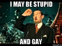 i may be stupid and gay