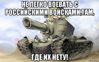не легко воевать с российскими войсками,там, где их нету!