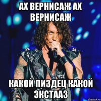 ах вернисаж ах вернисаж какой пиздец какой экстааз