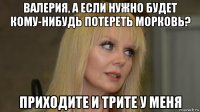 валерия, а если нужно будет кому-нибудь потереть морковь? приходите и трите у меня