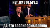 нет, ну это бред да, это вполне осмысленно