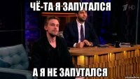 чё-та я запутался а я не запутался