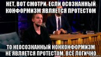 нет, вот смотри. если осознанный конформизм является протестом то неосознанный нонконформизм не является протестом. всё логично