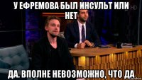 у ефремова был инсульт или нет да. вполне невозможно, что да
