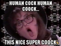 human cock human coock... this nice super coock