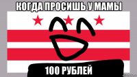 когда просишь у мамы 100 рублей