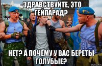 -здравствуйте, это гейпарад? нет? а почему у вас береты голубые?