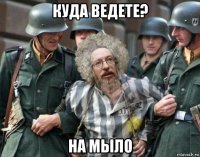 куда ведете? на мыло