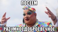 посеем разумное,доброе,вечное