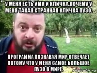 у меня есть имя и кличка.почему у меня такая странная кличка пузо. программа познавая мир отвечает потому что у меня самое большое пузо в мире.