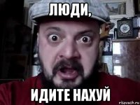 люди, идите нахуй