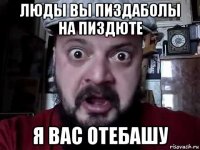 люды вы пиздаболы на пиздюте я вас отебашу