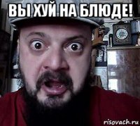 вы хуй на блюде! 