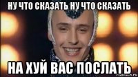 ну что сказать ну что сказать на хуй вас послать