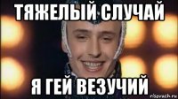 тяжелый случай я гей везучий