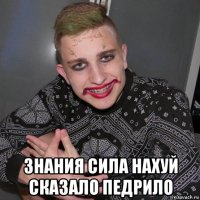  знания сила нахуй сказало педрило