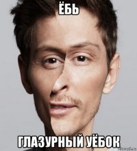 ёбь глазурный уёбок