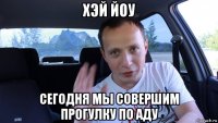 хэй йоу сегодня мы совершим прогулку по аду