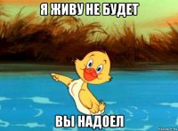 я живу не будет вы надоел