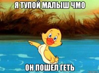 я тупой малыш чмо он пошел геть