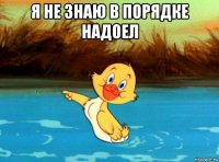 я не знаю в порядке надоел 
