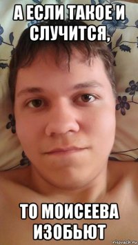 а если такое и случится, то моисеева изобьют