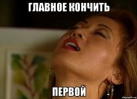 главное кончить первой