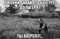 джонни давай кто быстрее до лагеря? ты охерел?!...