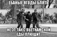 ебаные ягоды блять не эт так с вьетнамской еды плющит