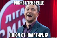 может тебе еще ключ от квартиры?