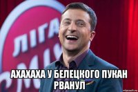  ахахаха у белецкого пукан рванул