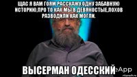 щас я вам гоям расскажу,одну забавную историю,про то как мы в девяностые,лохов разводили как могли. высерман одесский