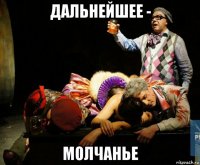 дальнейшее - молчанье