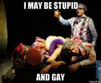 i may be stupid and gay