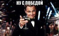 ну с победой 