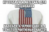 ну тогда уж и материал для вышиванки надо брать чёрного цвета. а то не толерантненько как-то!