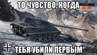 то чувство, когда тебя убили первым