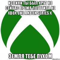 извини ты был крут но сейчас время логотипа не xbox one а xbox series x земля тебе пухом