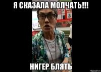 я сказала молчать!!! нигер блять