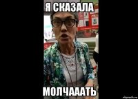 я сказала молчааать