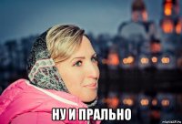  ну и прально