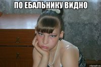 по ебальнику видно 