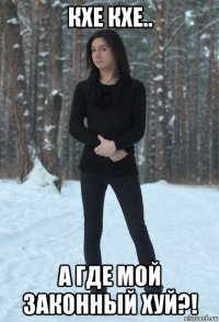 кхе кхе.. а где мой законный хуй?!