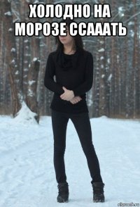 холодно на морозе ссааать 