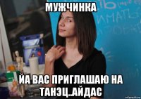 мужчинка йа вас приглашаю на танэц..айдас
