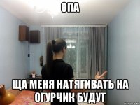 опа ща меня натягивать на огурчик будут