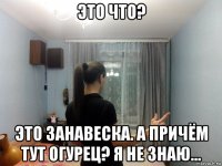 это что? это занавеска. а причём тут огурец? я не знаю...