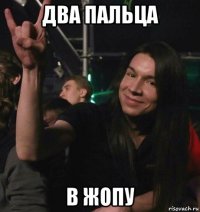 два пальца в жопу