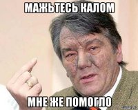 мажьтесь калом мне же помогло