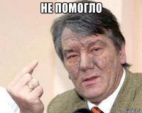 не помогло 